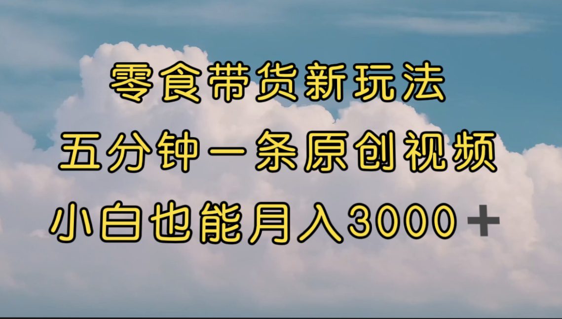 （7390期）零食带货新玩法，5分钟一条原创视频，新手小白也能轻松月入3000+ （教程）-七量思维