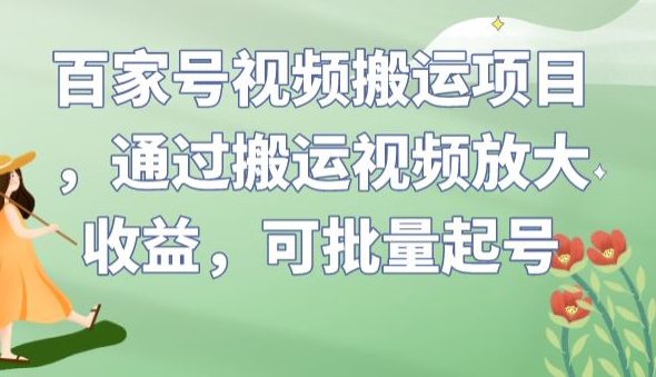 百家号视频搬运项目，通过搬运视频放大收益，可批量起号【揭秘】-七量思维