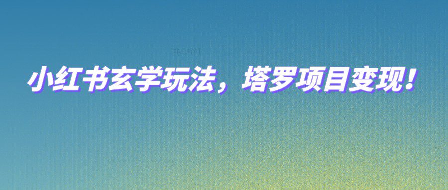 小红书玄学玩法，塔罗项目变现，0成本打造自己的ip不是梦！-七量思维