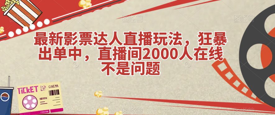 最新影票达人直播玩法，狂暴出单中，直播间2000人在线不是问题【揭秘】-七量思维