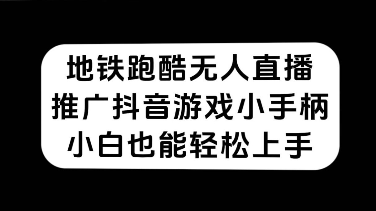 （7403期）地铁跑酷无人直播，推广抖音游戏小手柄，小白也能轻松上手-七量思维