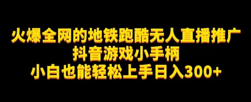 地铁跑酷无人直播推广抖音游戏小手柄小白也能轻松上手日入300+-七量思维