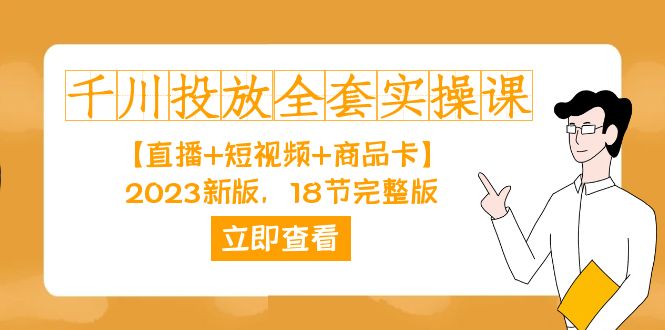 （7412期）千川投放-全套实操课【直播+短视频+商品卡】2023新版，18节完整版！-七量思维