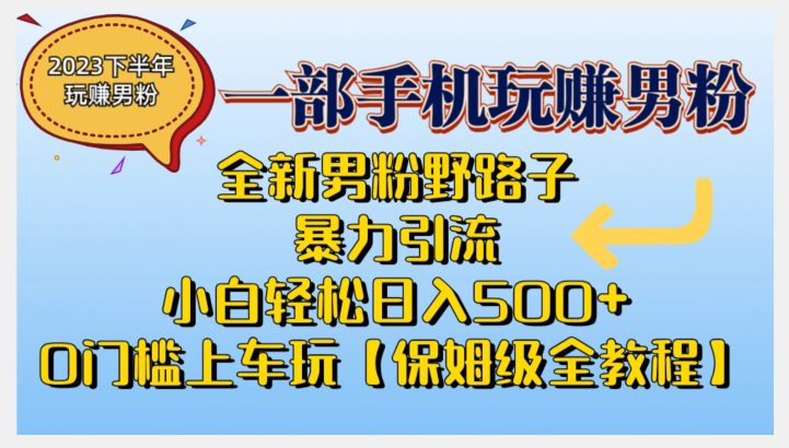 2023全新男粉野路子暴力引流，小白轻松日入500+，全新野路子玩法，0门槛上车玩【保姆级全教程】-七量思维