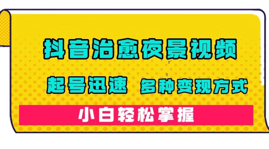 （7414期）抖音治愈系夜景视频，起号迅速，多种变现方式，小白轻松掌握（附120G素材）-七量思维