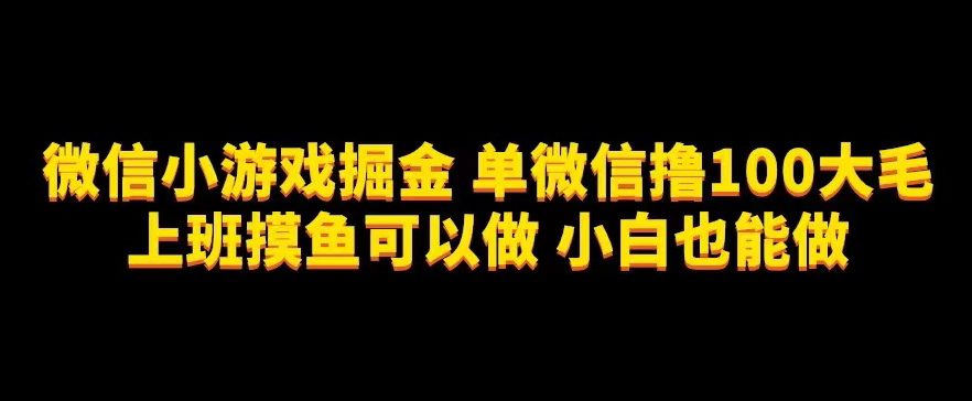 微信小游戏掘金，单微信撸100元大毛，上班摸鱼可以做，小白也能做【揭秘】-七量思维