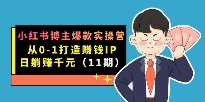 （7424期）小红书博主爆款实操营·第11期：从0-1打造赚钱IP，日躺赚千元，9月完结新课-七量思维