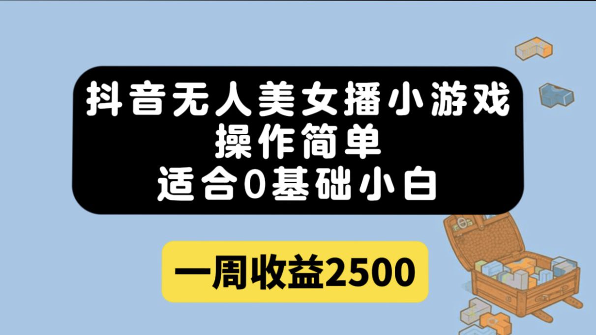 （7420期）抖音无人美女播小游戏，操作简单，适合0基础小白一周收益2500-七量思维