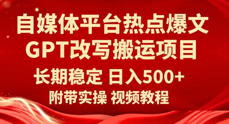 自媒体平台热点爆文GPT改写搬运项目，长期稳定日入500+-七量思维