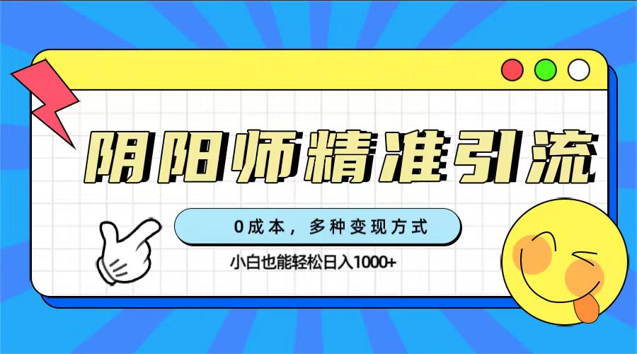 （7431期）0成本阴阳师精准引流，多种变现方式，小白也能轻松日入1000+-七量思维