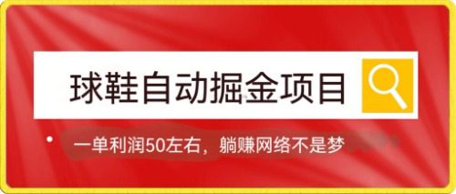 （7427期）球鞋自动掘金项目，0投资，每单利润50+躺赚变现不是梦-七量思维