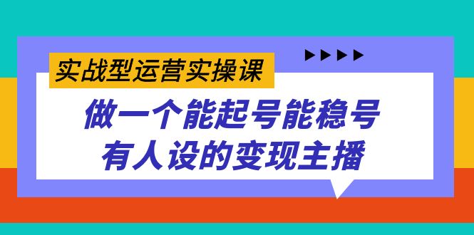 （7425期）实战型运营实操课，做一个能起号能稳号有人设的变现主播-七量思维