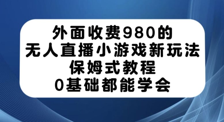 外面收费980的无人直播小游戏新玩法，保姆式教程，0基础都能学会【揭秘】-七量思维