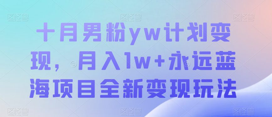 十月男粉yw计划变现，月入1w+永远蓝海项目全新变现玩法【揭秘】-七量思维