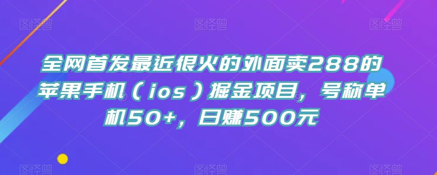 全网首发最近很火的外面卖288的苹果手机（ios）掘金项目，号称单机50+，日赚500元【揭秘】-七量思维