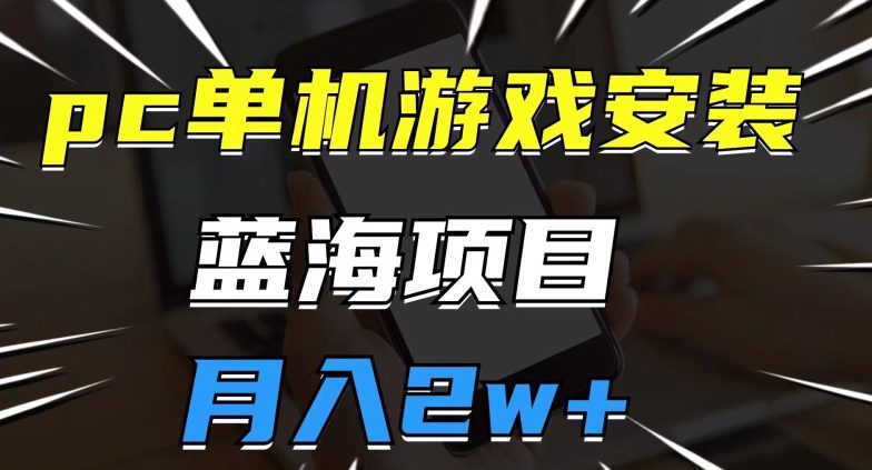 pc单机游戏安装包，蓝海项目，操作简单，小白可直接上手，月入2w【揭秘】-七量思维