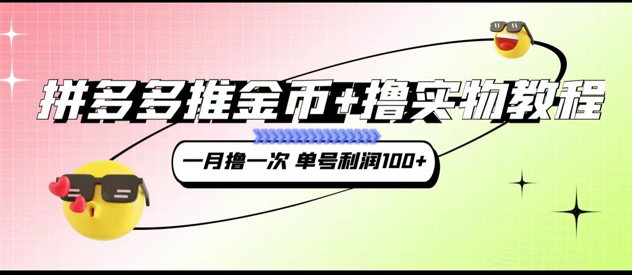 拼多多推金币+撸实物教程3.0、一月一次 单号利润100+-七量思维