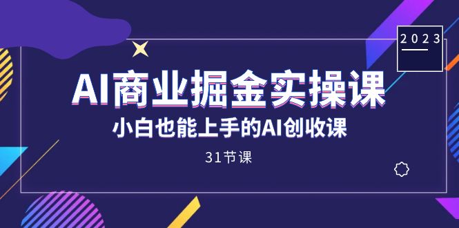 AI商业掘金实操课，小白也能上手的AI创收课（31课）-七量思维