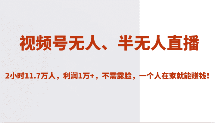 视频号无人、半无人直播2小时11.7万人，利润1万+，不需露脸，一个人在家就能赚钱！-七量思维