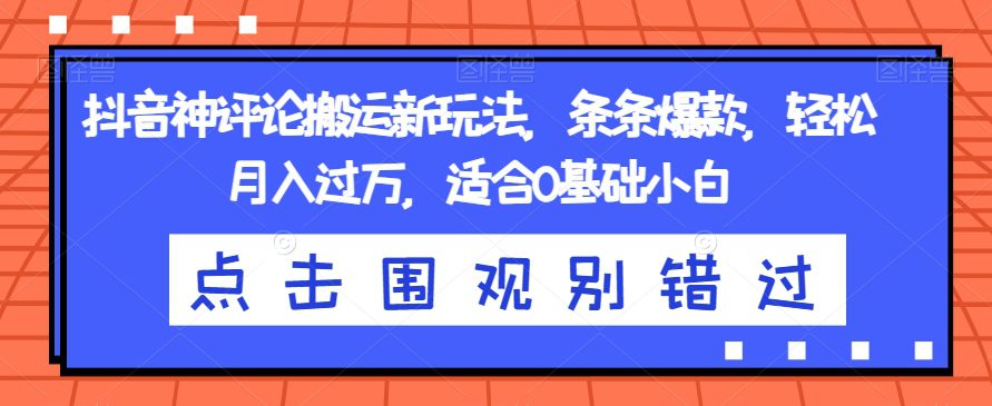 抖音神评论搬运新玩法，条条爆款，轻松月入过万，适合0基础小白【揭秘】-七量思维