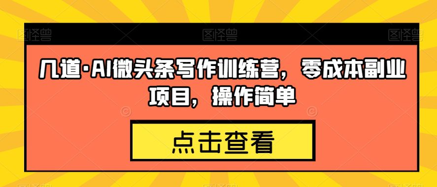 几道·AI微头条写作训练营，零成本副业项目，操作简单【揭秘】-七量思维