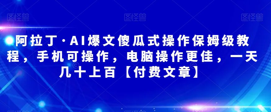 阿拉丁·AI爆文傻瓜式操作保姆级教程，手机可操作，电脑操作更佳，一天几十上百【付费文章】-七量思维