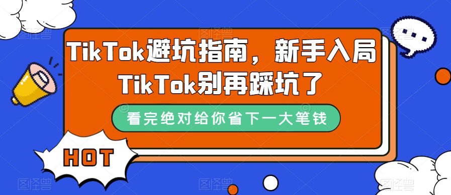 （7460期）TikTok·避坑指南，新手入局Tk别再踩坑了（10节课）-七量思维