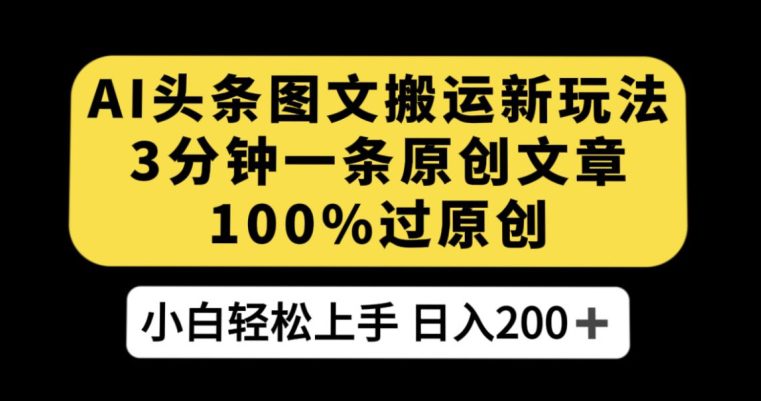 AI头条图文搬运新玩法，3分钟一条原创文章，100%过原创轻松日入200+【揭秘】-七量思维