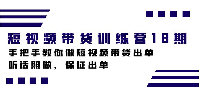 （7474期）短视频带货训练营18期，手把手教你做短视频带货出单，听话照做，保证出单-七量思维