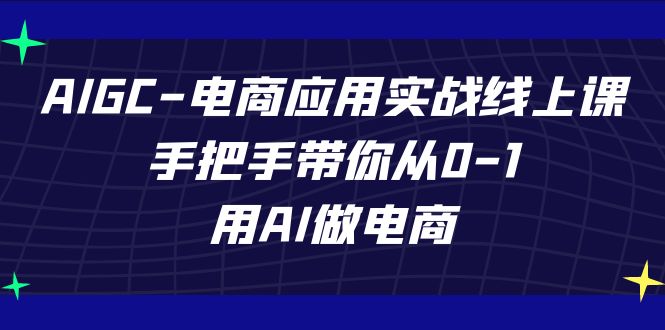 （7478期）AIGC-电商应用实战线上课，手把手带你从0-1，用AI做电商-七量思维