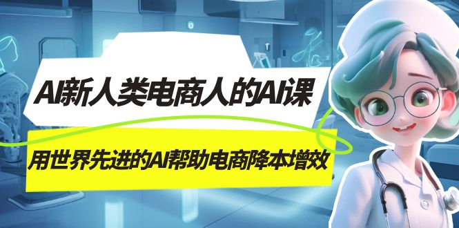 （7477期）AI-新人类电商人的AI课，用世界先进的AI帮助电商降本增效-七量思维