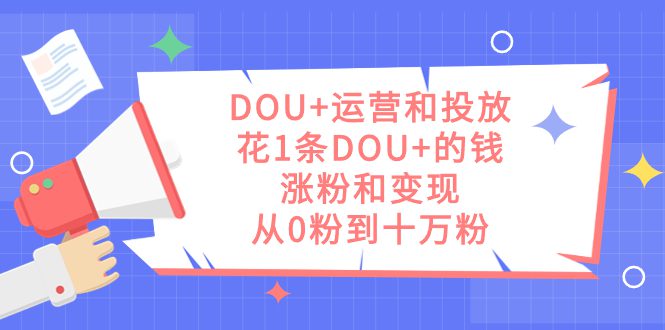 （7475期）DOU+运营和投放，花1条DOU+的钱，涨粉和变现，从0粉到十万粉-七量思维