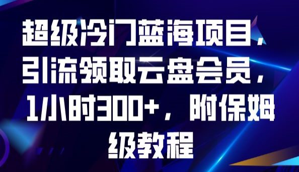 超级冷门蓝海项目，引流领取云盘会员，1小时300+，附保姆级教程-七量思维