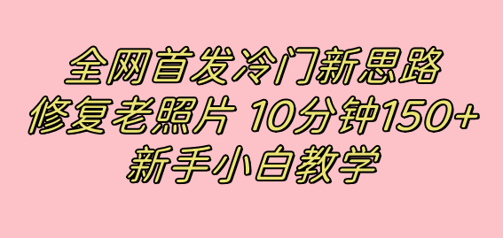 （7484期）全网首发冷门新思路，修复老照片，10分钟收益150+，适合新手操作的项目-七量思维