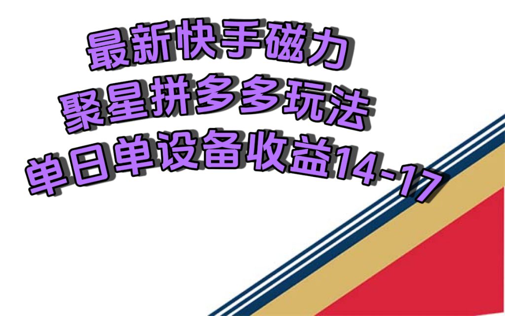 （7483期）最新快手磁力聚星撸拼多多玩法，单设备单日收益14—17元-七量思维