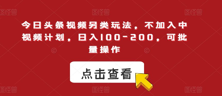 今日头条视频另类玩法，不加入中视频计划，日入100-200，可批量操作【揭秘】-七量思维