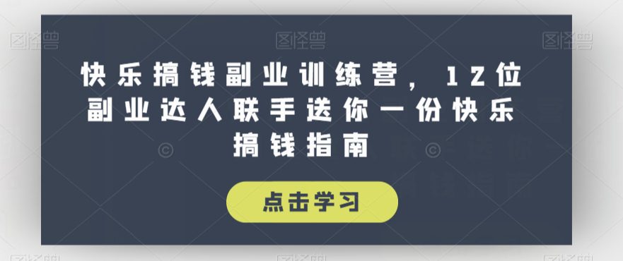 快乐搞钱副业训练营，12位副业达人联手送你一份快乐搞钱指南-七量思维