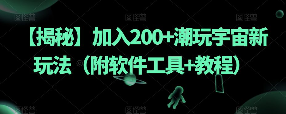 【揭秘】加入200+潮玩宇宙新玩法（附软件工具+教程）-七量思维