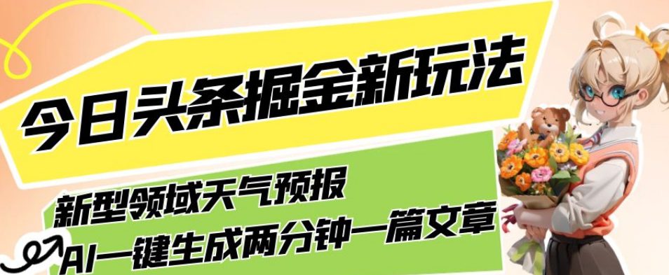 今日头条掘金新玩法，关于新型领域天气预报，AI一键生成两分钟一篇文章，复制粘贴轻松月入5000+-七量思维