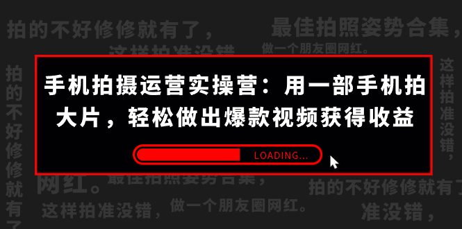 （7492期）手机拍摄-运营实操营：用一部手机拍大片，轻松做出爆款视频获得收益 (38节)-七量思维