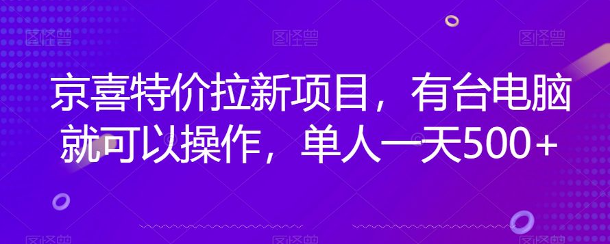 京喜特价拉新新玩法，有台电脑就可以操作，单人一天500+【揭秘】-七量思维