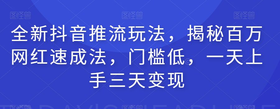 全新抖音推流玩法，揭秘百万网红速成法，门槛低，一天上手三天变现-七量思维