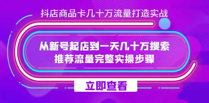 （7500期）抖店-商品卡几十万流量打造实战，从新号起店到一天几十万搜索、推荐流量…-七量思维