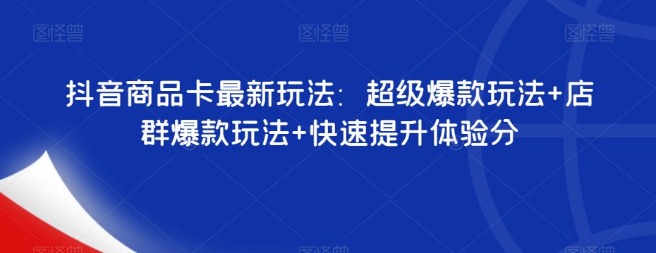 抖音商品卡最新玩法：超级爆款玩法+店群爆款玩法+快速提升体验分-七量思维