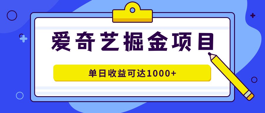 （7513期）爱奇艺掘金项目，一条作品几分钟完成，可批量操作，单日收益可达1000+-七量思维