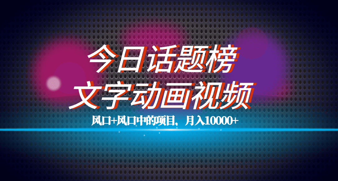 （7509期）全网首发文字动画视频+今日话题2.0项目教程，平台扶持流量，月入五位数-七量思维