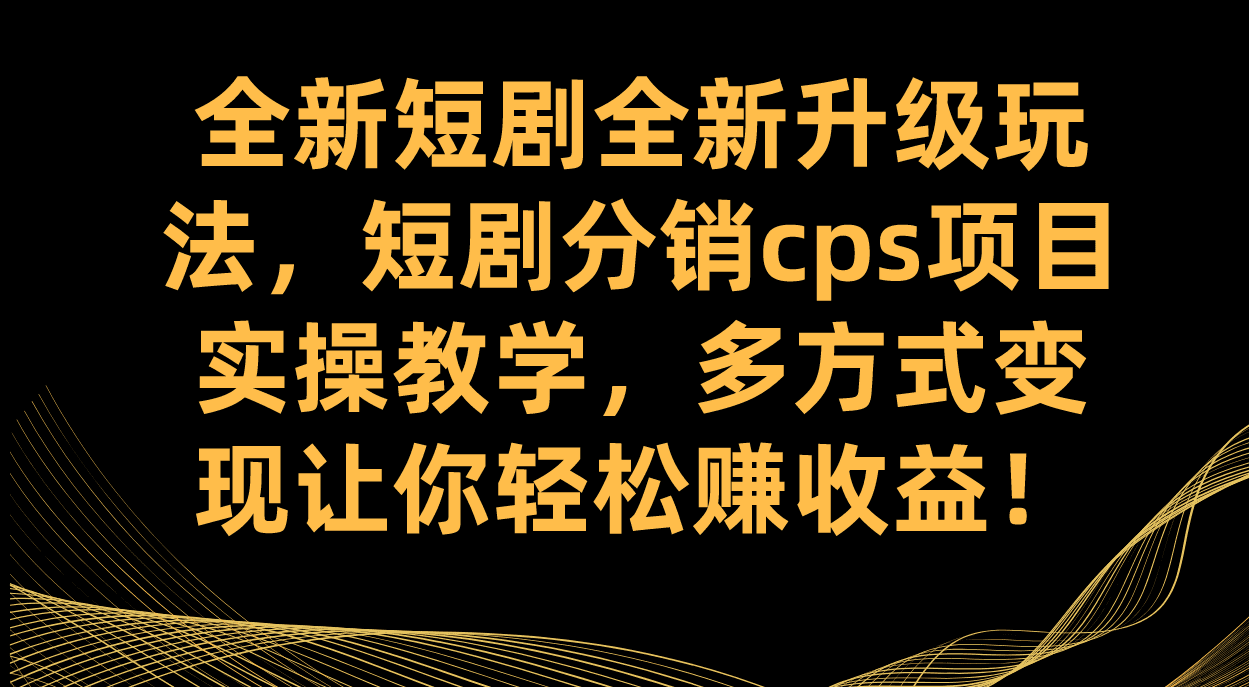 （7507期）全新短剧全新升级玩法，短剧分销cps项目实操教学 多方式变现让你轻松赚收益-七量思维