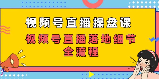 （7517期）视频号直播操盘课，​视频号直播落地细节全流程（27节课）-七量思维