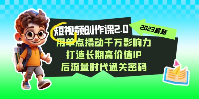 视频创作课2.0，用单点撬动千万影响力，打造长期高价值IP 后流量时代通关密码-七量思维