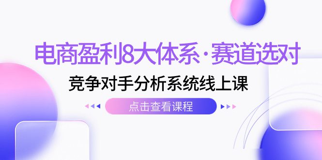 （7528期）电商盈利8大体系·赛道选对，​竞争对手分析系统线上课（12节）-七量思维